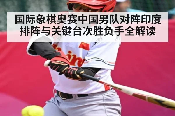 国际象棋奥赛中国男队对阵印度排阵与关键台次胜负手全解读